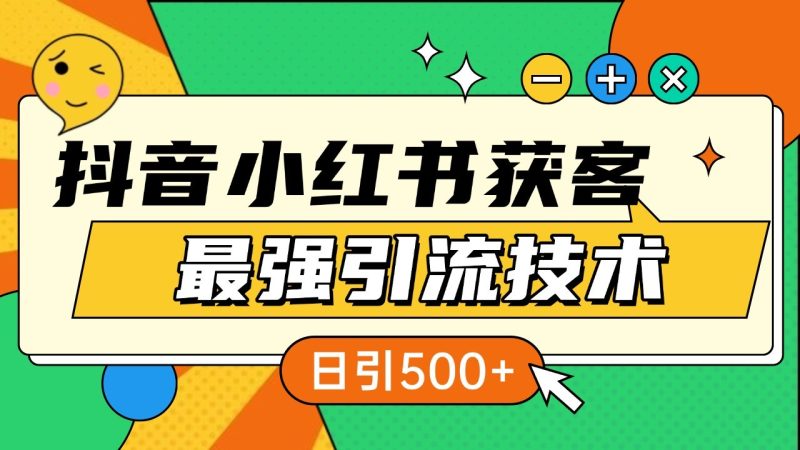 抖音小红书获客最强引流技术揭秘,吃透一点 日引500+ 全行业通用网赚项目-副业赚钱-互联网创业-资源整合八方网创