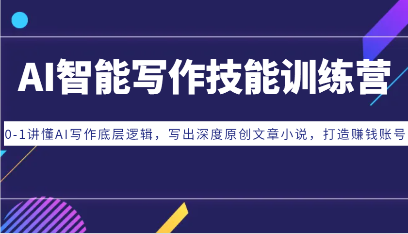 AI智能写作技能训练营：0-1讲懂AI写作底层逻辑，写出深度原创文章小说，打造赚钱账号网赚项目-副业赚钱-互联网创业-资源整合八方网创