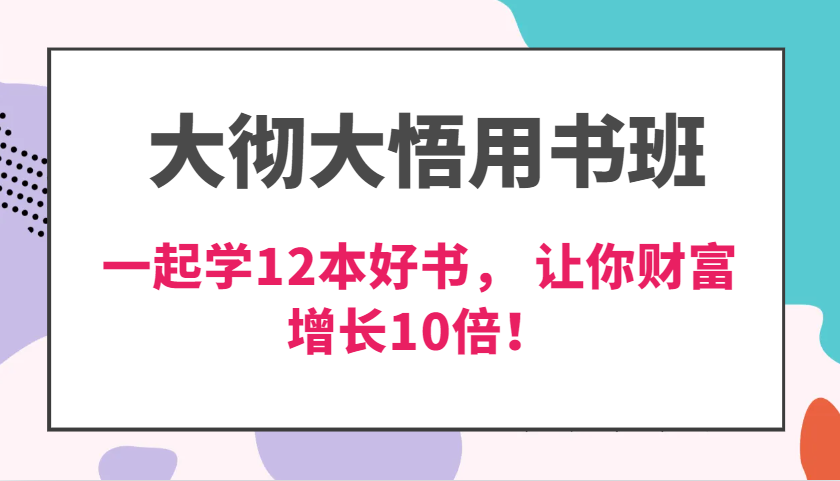 大彻大悟用书班，价值N万的课，一起学12本好书， 交付力创新提高3倍，财富增长10倍！网赚项目-副业赚钱-互联网创业-资源整合八方网创