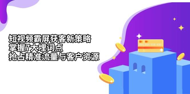 短视频霸屏获客新策略：掌握7大埋词点，抢占精准流量与客户资源网赚项目-副业赚钱-互联网创业-资源整合八方网创