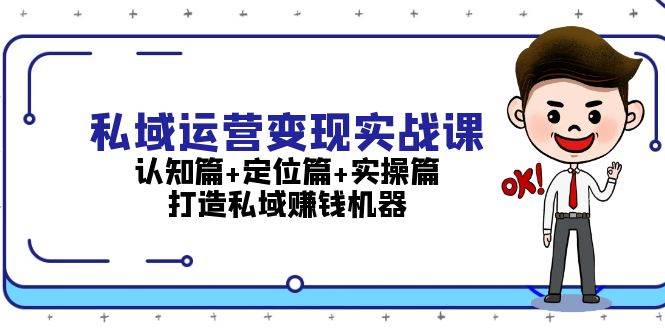 私域运营变现实战课：认知篇+定位篇+实操篇，打造私域赚钱机器网赚项目-副业赚钱-互联网创业-资源整合八方网创