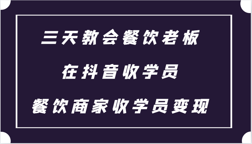 三天教会餐饮老板在抖音收学员 ，餐饮商家收学员变现课程网赚项目-副业赚钱-互联网创业-资源整合八方网创