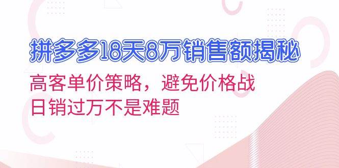 拼多多18天8万销售额揭秘：高客单价策略，避免价格战，日销过万不是难题网赚项目-副业赚钱-互联网创业-资源整合八方网创