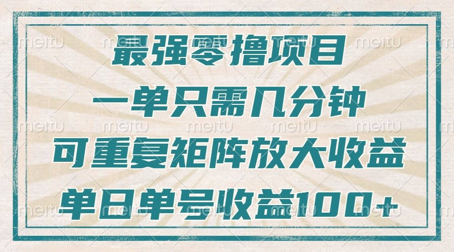 最强零撸项目，解放双手，几分钟可做一次，可矩阵放大撸收益，单日轻松收益100+，网赚项目-副业赚钱-互联网创业-资源整合八方网创