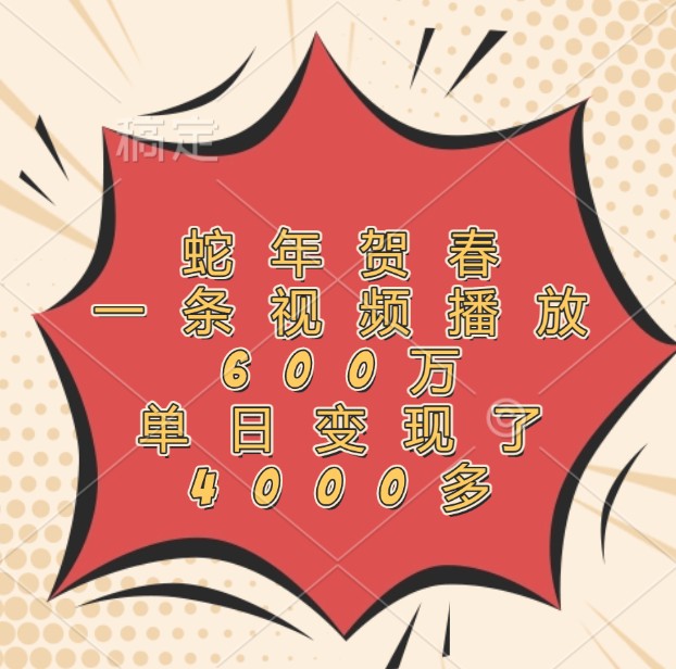 蛇年贺春，一条视频播放600万，单日变现了4000多网赚项目-副业赚钱-互联网创业-资源整合八方网创