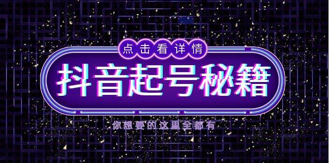抖音起号秘籍，掌握抖音算法与鱼塘玩法，快速获取流量，打造爆款直播间网赚项目-副业赚钱-互联网创业-资源整合八方网创