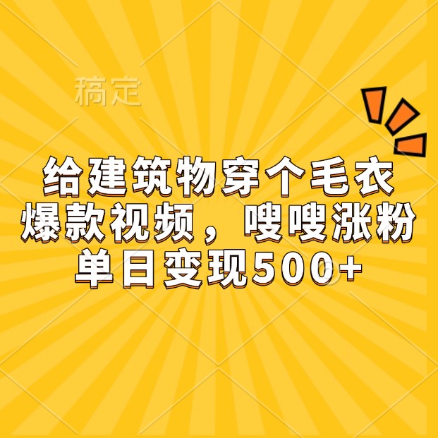 给建筑物穿个毛衣，爆款视频，嗖嗖涨粉，单日变现500+网赚项目-副业赚钱-互联网创业-资源整合八方网创