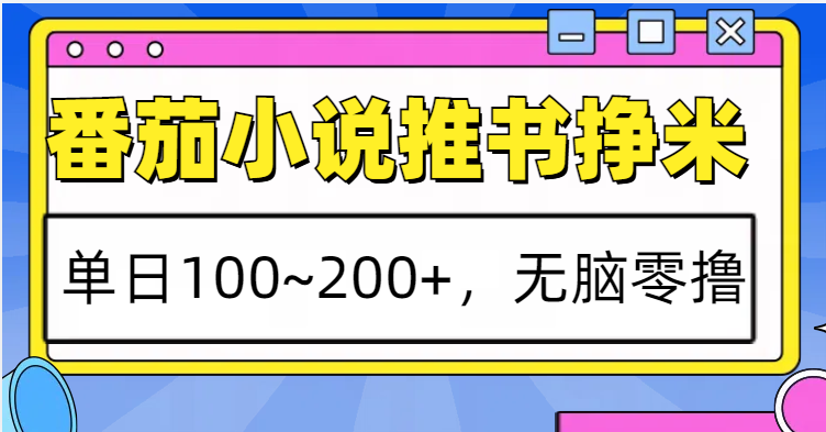 番茄小说推书赚米，单日100~200+，无脑零撸网赚项目-副业赚钱-互联网创业-资源整合八方网创