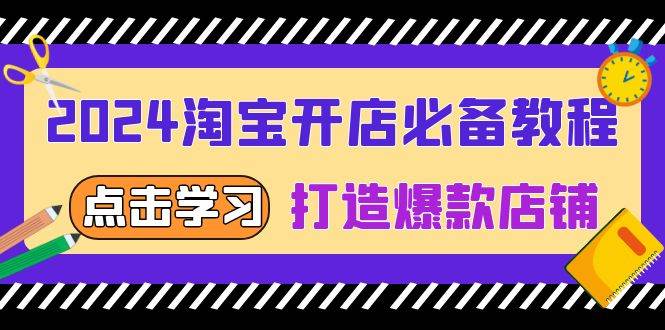 2024淘宝开店必备教程，从选趋势词到全店动销，打造爆款店铺网赚项目-副业赚钱-互联网创业-资源整合八方网创