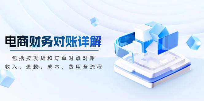 电商财务对账详解，包括按发货和订单时点对账，收入、退款、成本、费用网赚项目-副业赚钱-互联网创业-资源整合八方网创