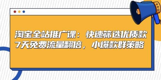 淘宝全站推广课：快速筛选优质款，7天免费流量翻倍，小爆款群策略网赚项目-副业赚钱-互联网创业-资源整合八方网创