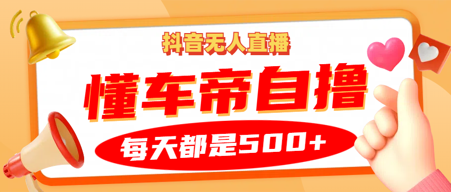 抖音无人直播“懂车帝”自撸玩法，每天2小时收益500+网赚项目-副业赚钱-互联网创业-资源整合八方网创