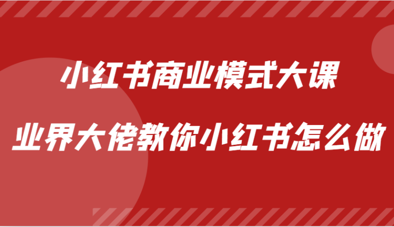 小红书商业模式大课，业界大佬教你小红书怎么做【视频课】网赚项目-副业赚钱-互联网创业-资源整合八方网创