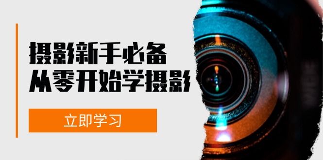 新手从零开始学摄影：器材、光线、构图、实战拍摄及后期修片，课程丰富，实战性强网赚项目-副业赚钱-互联网创业-资源整合八方网创
