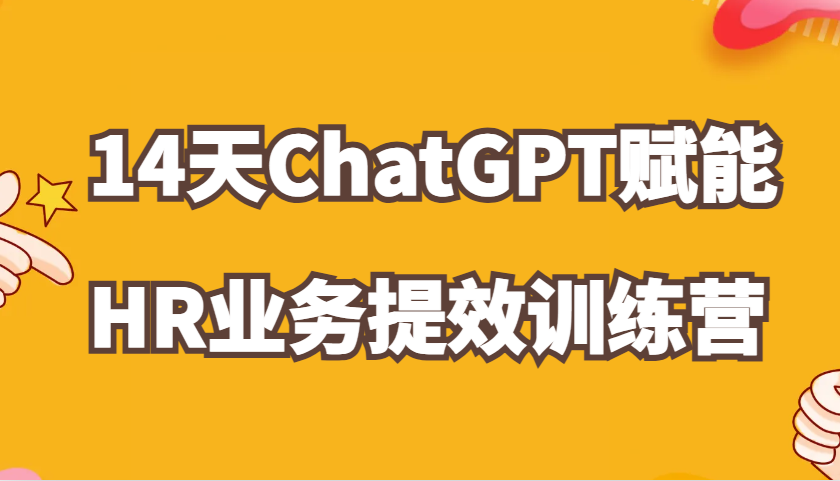 ChatGPT赋能HR业务提效14天训练营，从小白到应用高手在HR工作中灵活应用网赚项目-副业赚钱-互联网创业-资源整合八方网创
