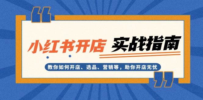 小红书开店实战指南：教你如何开店、选品、营销等，助你开店无忧网赚项目-副业赚钱-互联网创业-资源整合八方网创