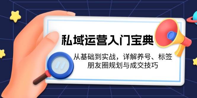 私域运营入门宝典：从基础到实战，详解养号、标签、朋友圈规划与成交技巧网赚项目-副业赚钱-互联网创业-资源整合八方网创