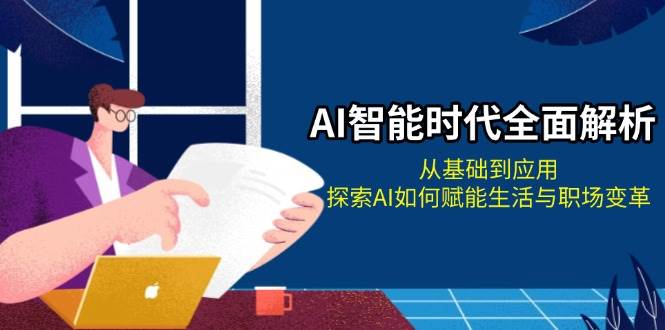 AI智能时代全面解析：从基础到应用，探索AI如何赋能生活与职场变革网赚项目-副业赚钱-互联网创业-资源整合八方网创