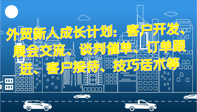 外贸新人成长计划：客户开发、展会交流、谈判催单、订单跟进、客户接待、技巧话术等网赚项目-副业赚钱-互联网创业-资源整合八方网创