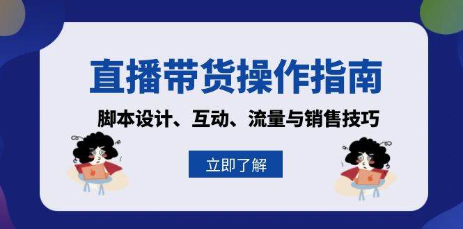 直播带货操作指南：脚本设计、互动、流量与销售技巧网赚项目-副业赚钱-互联网创业-资源整合八方网创