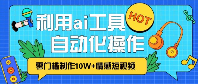 1分钟教你利用ai工具免费制作10W+情感视频,自动化批量操作,效率提升10倍!网赚项目-副业赚钱-互联网创业-资源整合八方网创