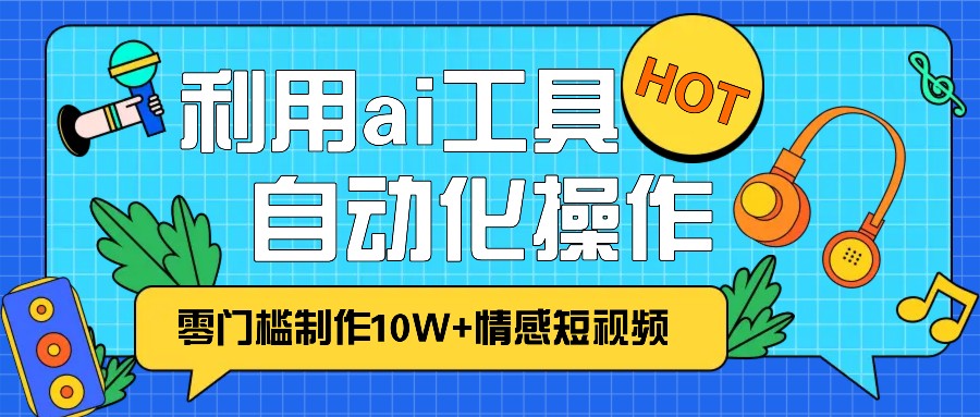 1分钟教你利用ai工具免费制作10W+情感视频,自动化批量操作,效率提升10倍！网赚项目-副业赚钱-互联网创业-资源整合八方网创