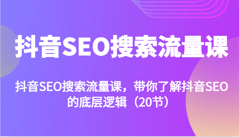 抖音SEO搜索流量课，带你了解抖音SEO的底层逻辑（20节）网赚项目-副业赚钱-互联网创业-资源整合八方网创