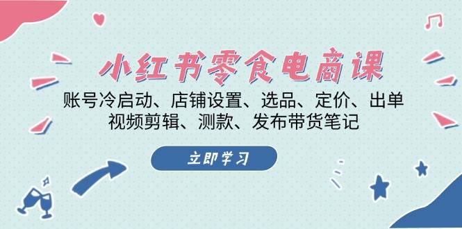 小红书零食电商课：账号冷启动/店铺设置/选品/定价/出单/视频剪辑/测款/发布带货笔记网赚项目-副业赚钱-互联网创业-资源整合八方网创