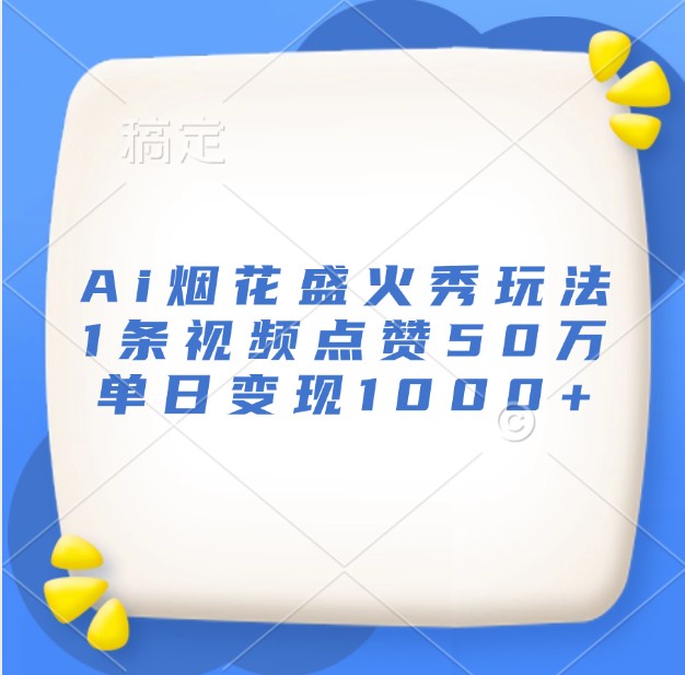 Ai烟花盛火秀玩法，1条视频点赞50万，单日变现1000+网赚项目-副业赚钱-互联网创业-资源整合八方网创