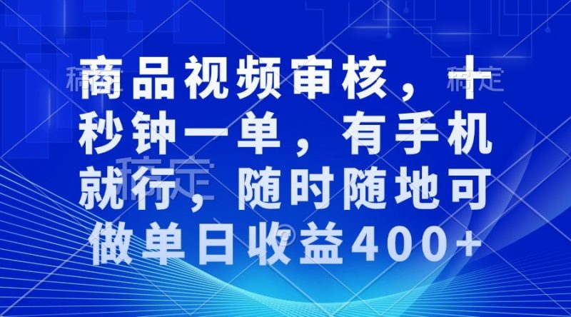 商品视频审核，十秒钟一单，有手机就行，随时随地可做单日收益400+网赚项目-副业赚钱-互联网创业-资源整合八方网创