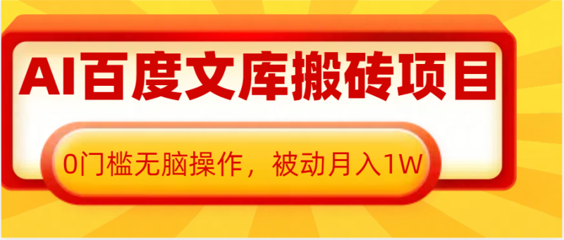 AI百度文库搬砖复制粘贴项目,0门槛无脑操作,被动月入1W+网赚项目-副业赚钱-互联网创业-资源整合八方网创