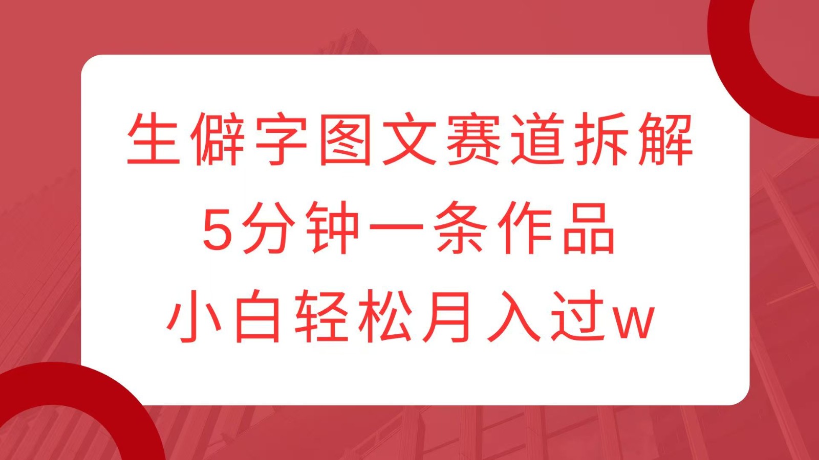 生僻字图文赛道拆解，5分钟一条作品，小白轻松月入过w网赚项目-副业赚钱-互联网创业-资源整合八方网创
