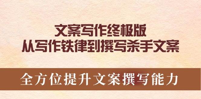 文案写作终极版，从写作铁律到撰写杀手文案，全方位提升文案撰写能力网赚项目-副业赚钱-互联网创业-资源整合八方网创