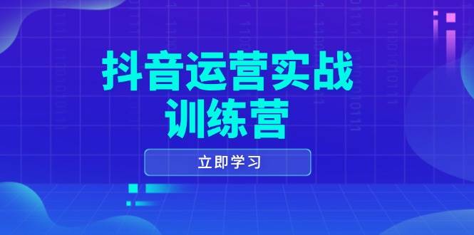 抖音运营实战训练营，0-1打造短视频爆款，涵盖拍摄剪辑、运营推广等全过程网赚项目-副业赚钱-互联网创业-资源整合八方网创