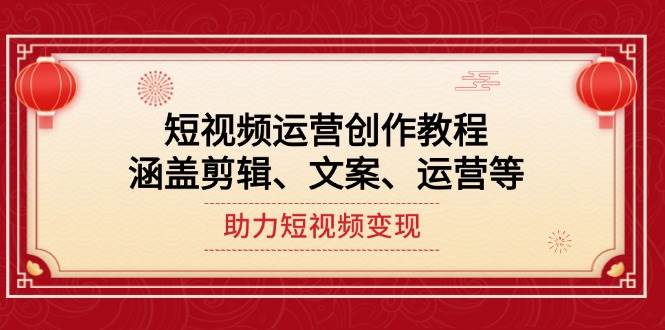 短视频运营创作教程，涵盖剪辑、文案、运营等，助力短视频变现网赚项目-副业赚钱-互联网创业-资源整合八方网创