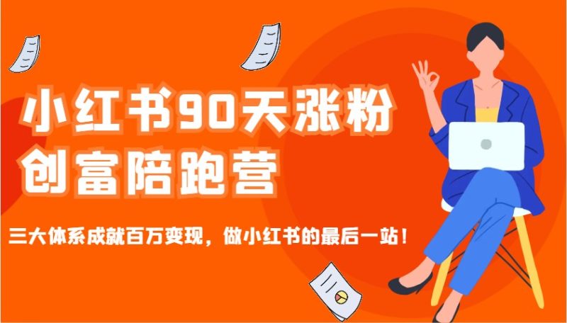 小红书90天涨粉创富陪跑营,三大体系成就百万变现,做小红书的最后一站!网赚项目-副业赚钱-互联网创业-资源整合八方网创