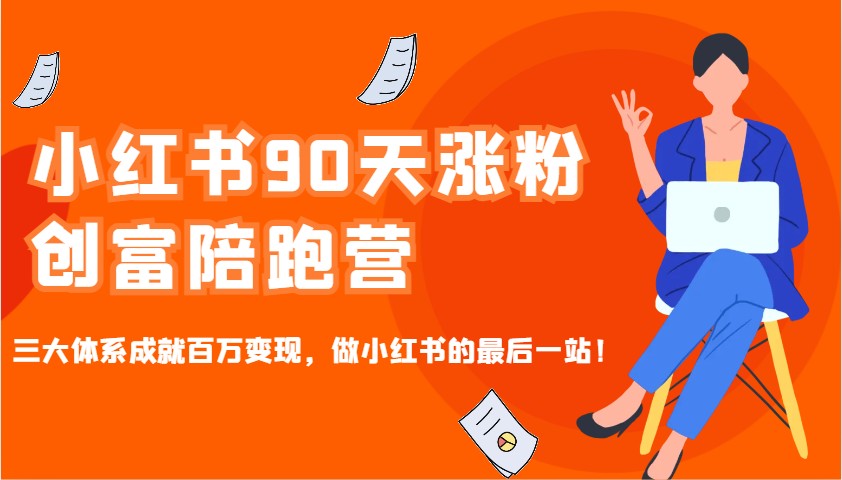 小红书90天涨粉创富陪跑营，三大体系成就百万变现，做小红书的最后一站！网赚项目-副业赚钱-互联网创业-资源整合八方网创