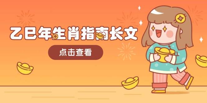 乙巳年生肖指南长文，结合大环境与生肖，字字精华，助你财福顺利 迎接好运网赚项目-副业赚钱-互联网创业-资源整合八方网创