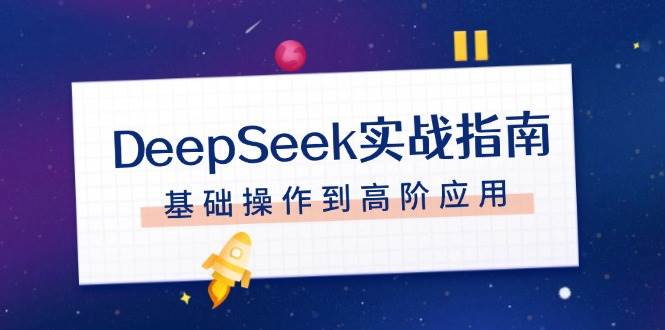 DeepSeek实战指南，注册配置、对话技巧、文件处理、基础操作到高阶应用网赚项目-副业赚钱-互联网创业-资源整合八方网创