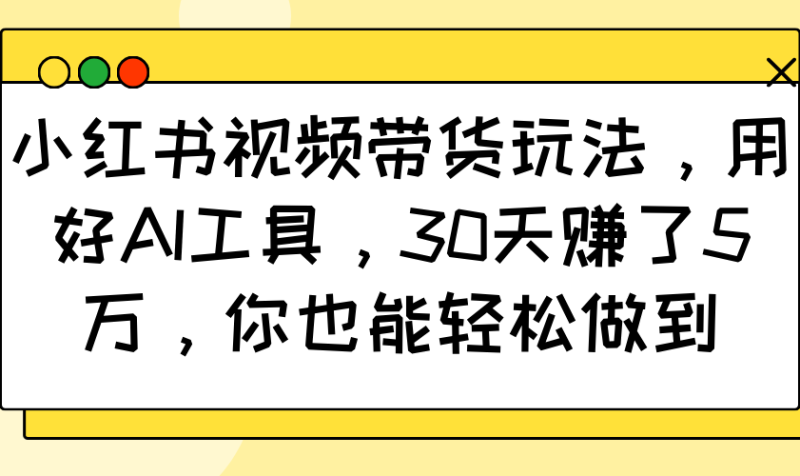 小红书视频带货玩法,用好AI工具,30天赚了5万,你也能轻松做到网赚项目-副业赚钱-互联网创业-资源整合八方网创