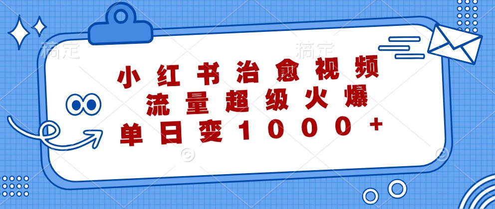 小红书治愈视频，流量超级火爆，单日变现1000+网赚项目-副业赚钱-互联网创业-资源整合八方网创