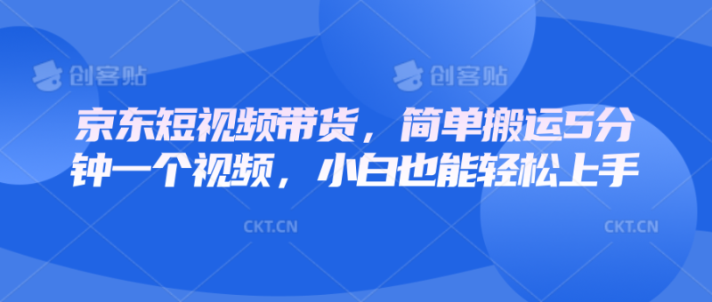 京东短视频带货,简单搬运5分钟一个视频,小白也能轻松上手网赚项目-副业赚钱-互联网创业-资源整合八方网创