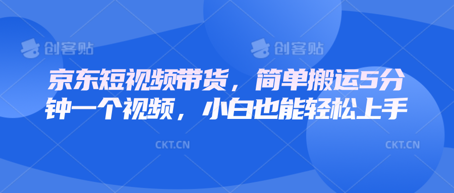 京东短视频带货，简单搬运5分钟一个视频，小白也能轻松上手网赚项目-副业赚钱-互联网创业-资源整合八方网创