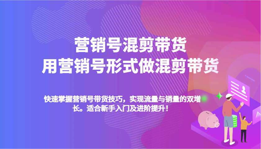 营销号混剪带货，用营销号形式做混剪带货，快速掌握带货技巧，实现流量与销量双增长网赚项目-副业赚钱-互联网创业-资源整合八方网创