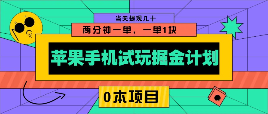 苹果手机试玩掘金计划，0本项目两分钟一单，一单1块 当天提现几十网赚项目-副业赚钱-互联网创业-资源整合八方网创