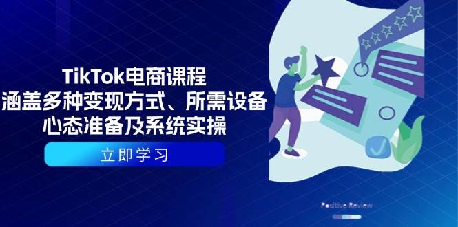 TikTok电商课程：涵盖多种变现方式、所需设备、心态准备及系统实操网赚项目-副业赚钱-互联网创业-资源整合八方网创