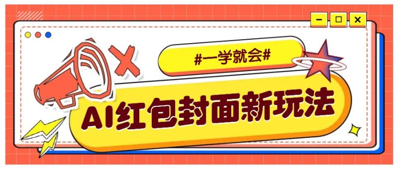 利用AI批量制作个性化红包动态封面,低门槛新手一学就会!【保姆级教程】网赚项目-副业赚钱-互联网创业-资源整合八方网创