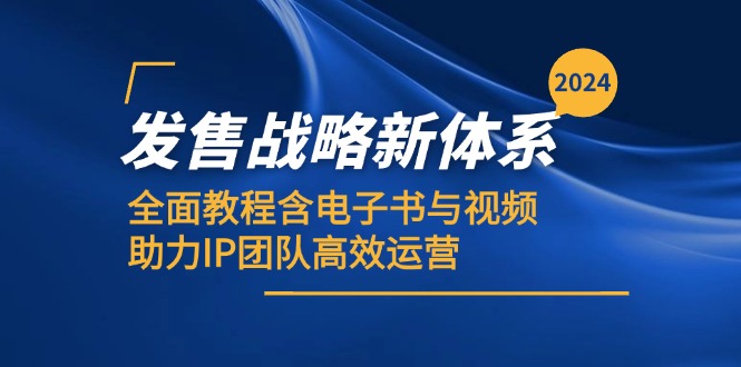 2024发售战略新体系，全面教程含电子书与视频，助力IP团队高效运营网赚项目-副业赚钱-互联网创业-资源整合八方网创