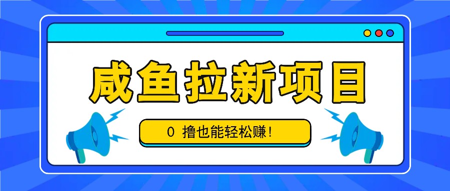 咸鱼拉新项目，拉新一单6-9元，0撸也能轻松赚，白撸几十几百！网赚项目-副业赚钱-互联网创业-资源整合八方网创