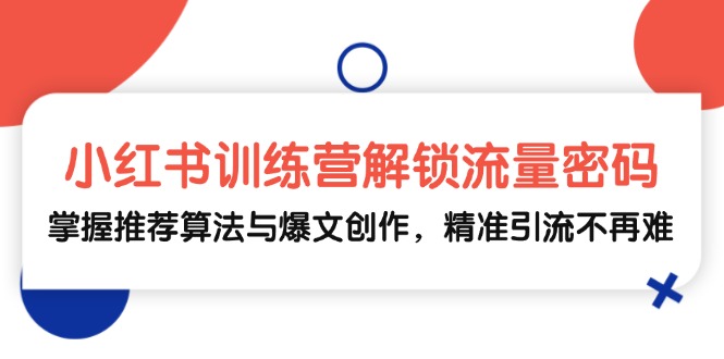 小红书训练营解锁流量密码，掌握推荐算法与爆文创作，精准引流不再难网赚项目-副业赚钱-互联网创业-资源整合八方网创